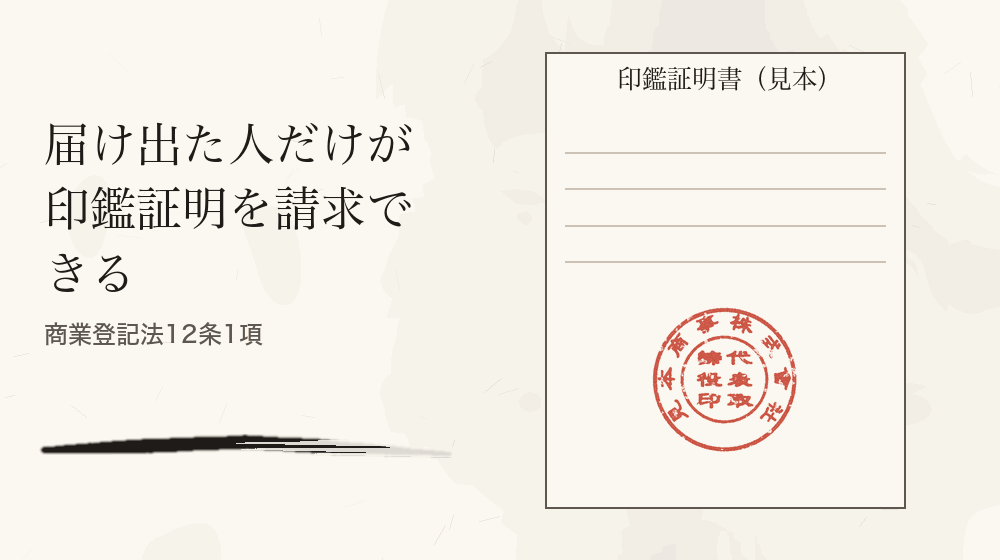 届け出た人だけが印鑑証明を請求できる。商業登記法12条1項