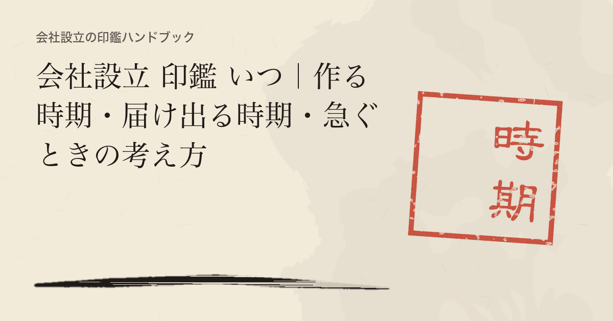 会社設立 印鑑 いつ｜作る時期・届け出る時期・急ぐときの考え方