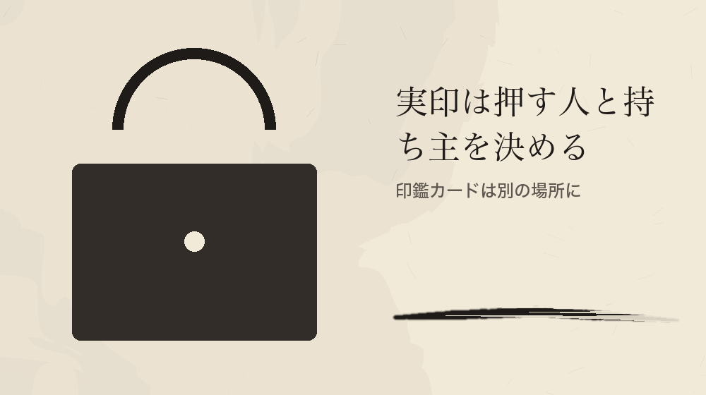 実印は押す人と持ち主を決める。印鑑カードは別の場所に