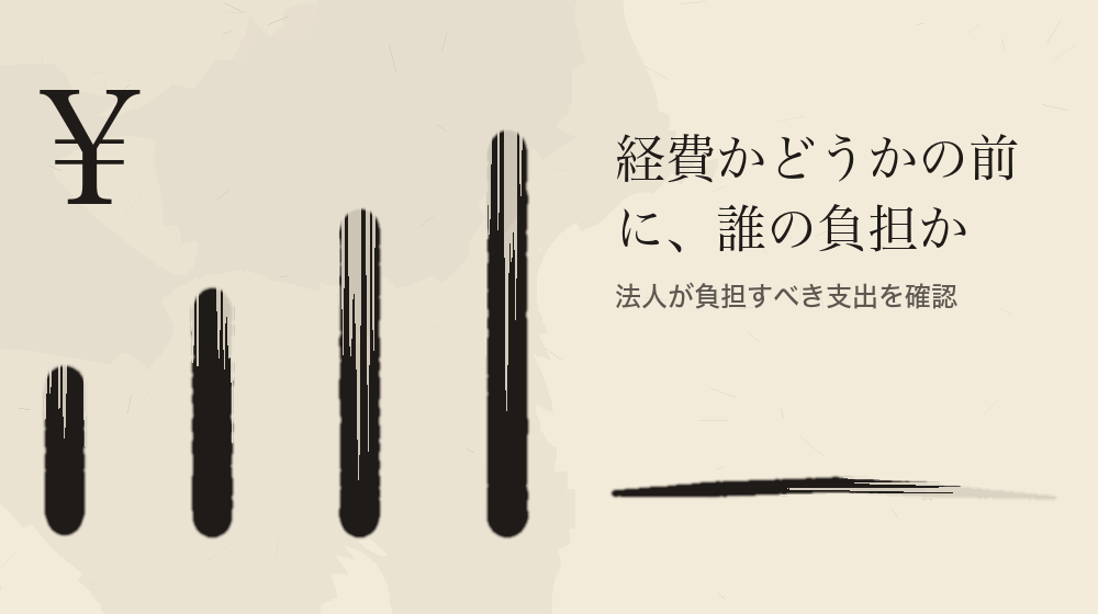 経費かどうかの前に、誰の負担か。法人が負担すべき支出を確認