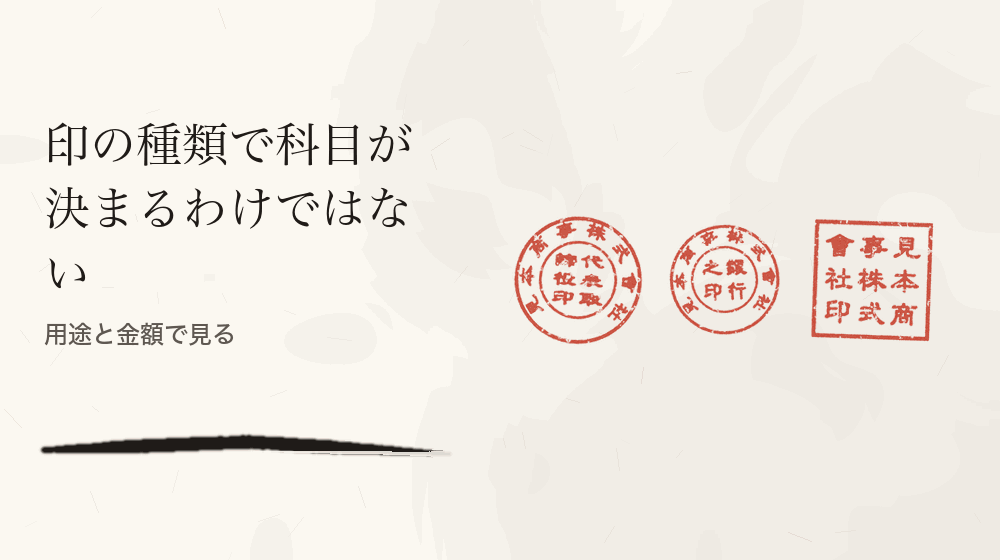印の種類で科目が決まるわけではない。用途と金額で見る