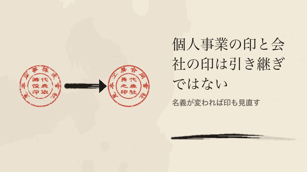 個人事業の印と会社の印は引き継ぎではない。名義が変われば印も見直す