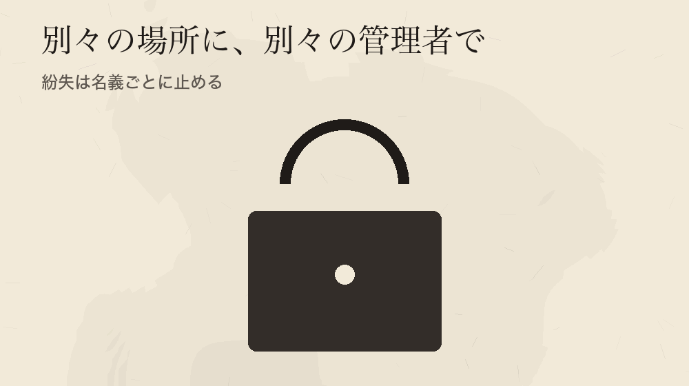 別々の場所に、別々の管理者で。紛失は名義ごとに止める