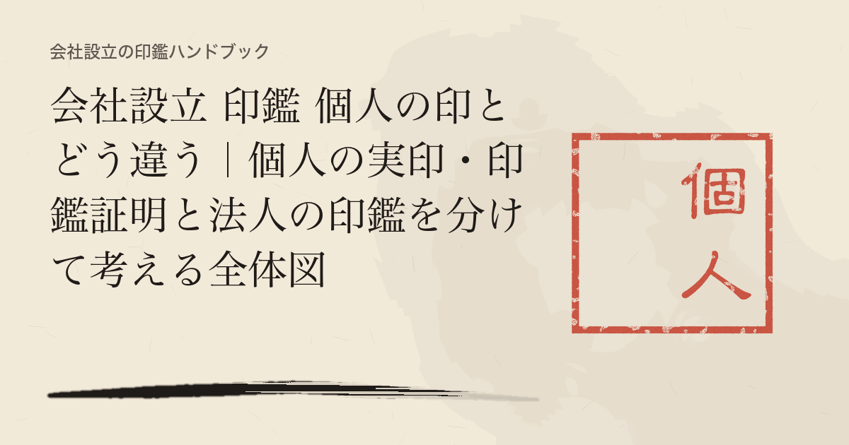 会社設立 印鑑 個人の印とどう違う｜個人の実印・印鑑証明と法人の印鑑を分けて考える全体図