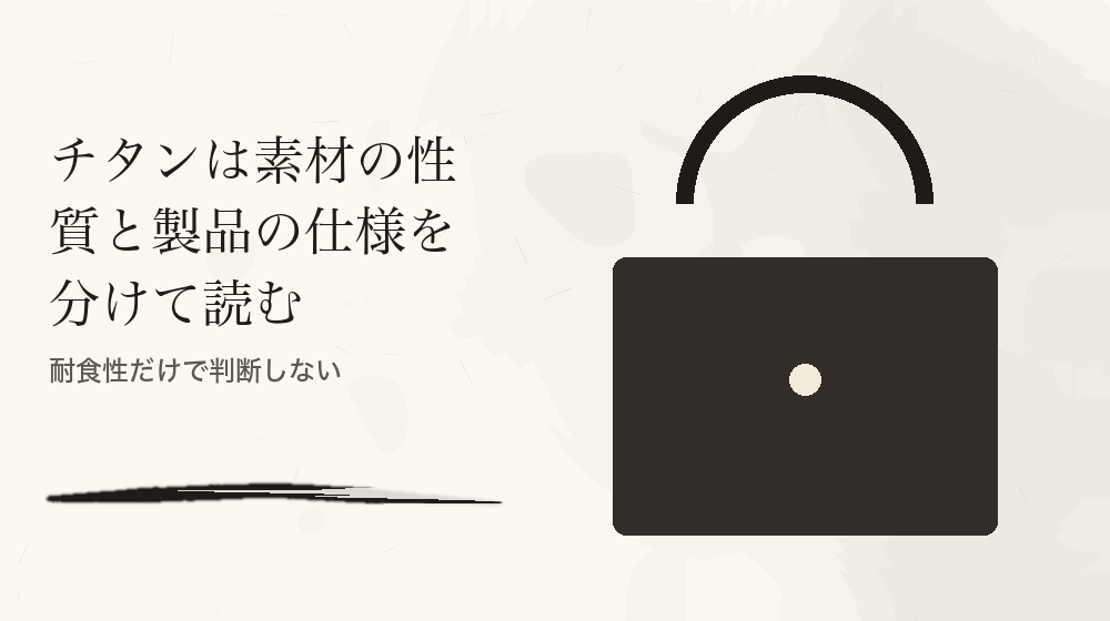 チタンは素材の性質と製品の仕様を分けて読む。耐食性だけで判断しない