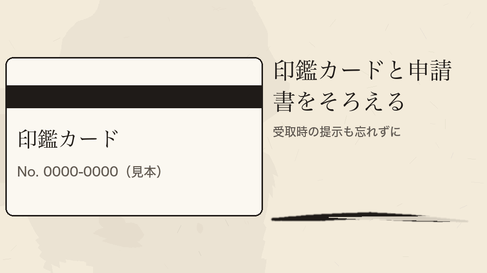 印鑑カードと申請書をそろえる。受取時の提示も忘れずに