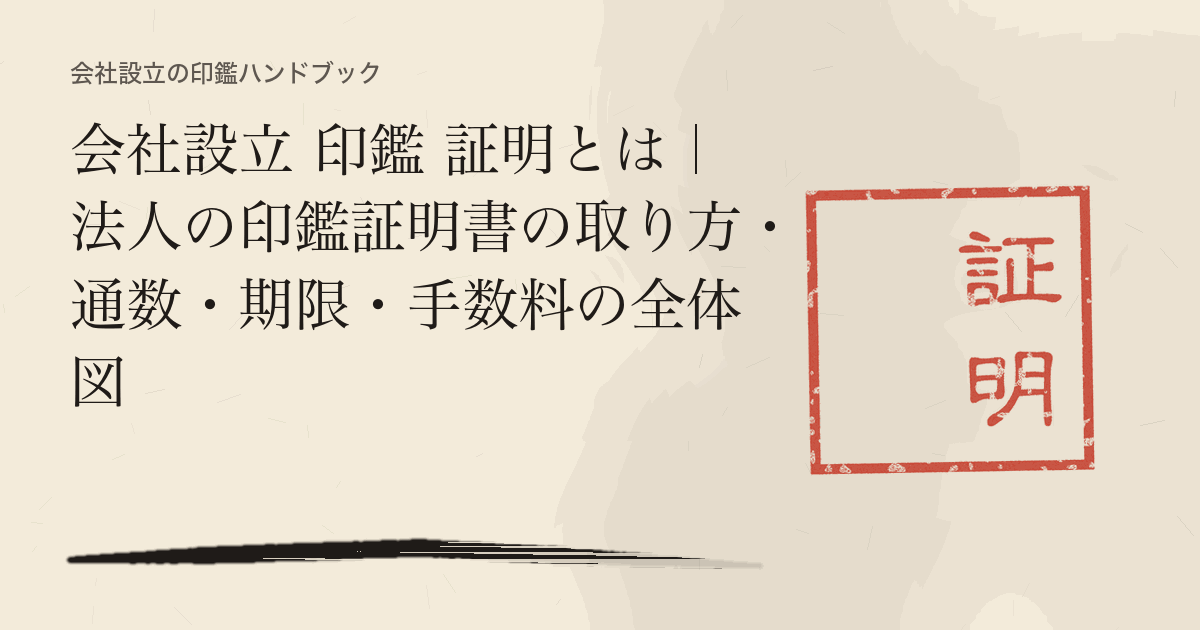 会社設立 印鑑 証明とは｜法人の印鑑証明書の取り方・通数・期限・手数料の全体図