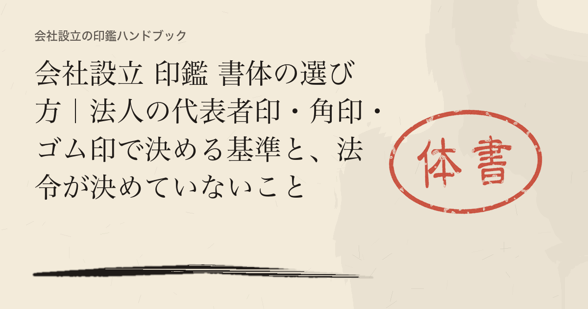 会社設立 印鑑 書体の選び方｜法人の代表者印・角印・ゴム印で決める基準と、法令が決めていないこと