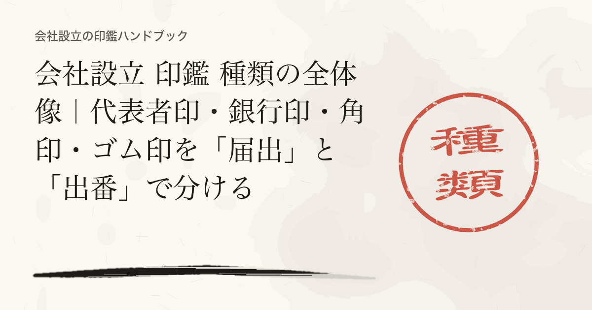 会社設立 印鑑 種類の全体像｜代表者印・銀行印・角印・ゴム印を「届出」と「出番」で分ける