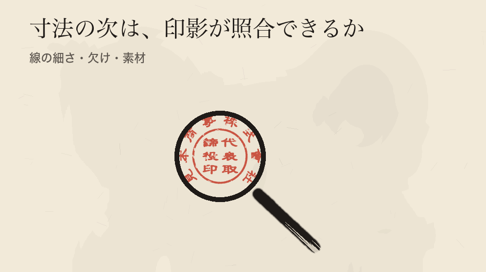 寸法の次は、印影が照合できるか。線の細さ・欠け・素材
