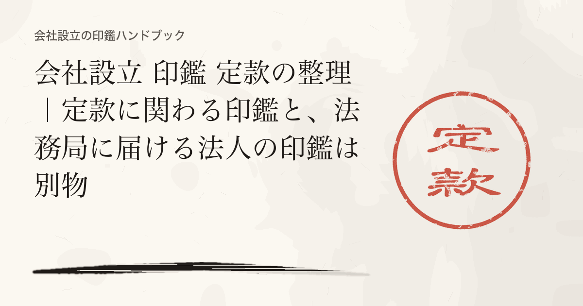 会社設立 印鑑 定款の整理｜定款に関わる印鑑と、法務局に届ける法人の印鑑は別物