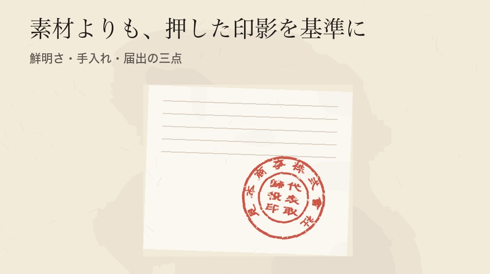 素材よりも、押した印影を基準に。鮮明さ・手入れ・届出の三点