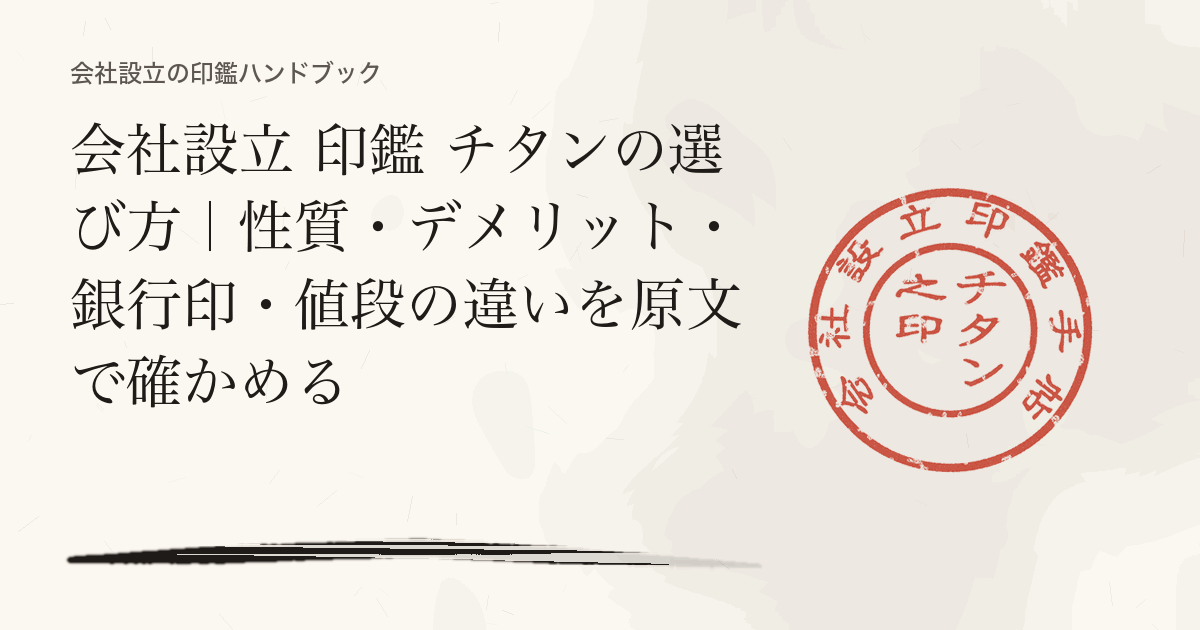 会社設立 印鑑 チタンの選び方｜性質・デメリット・銀行印・値段の違いを原文で確かめる