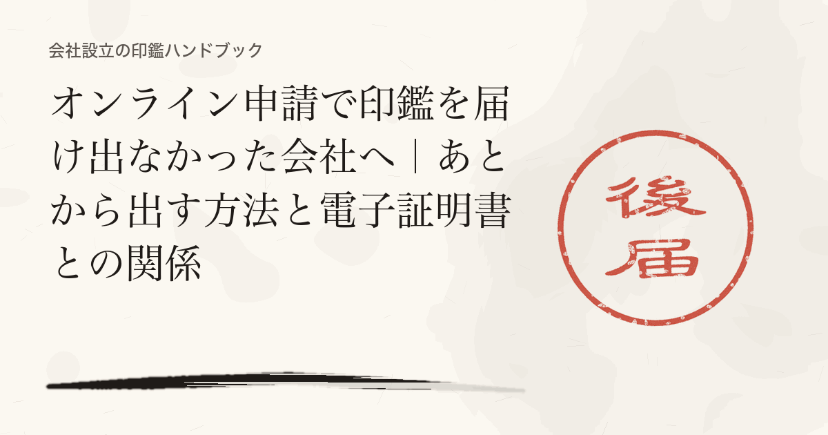 オンライン申請で印鑑を届け出なかった会社へ｜あとから出す方法と電子証明書との関係