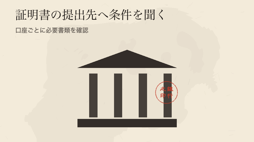 証明書の提出先へ条件を聞く。口座ごとに必要書類を確認