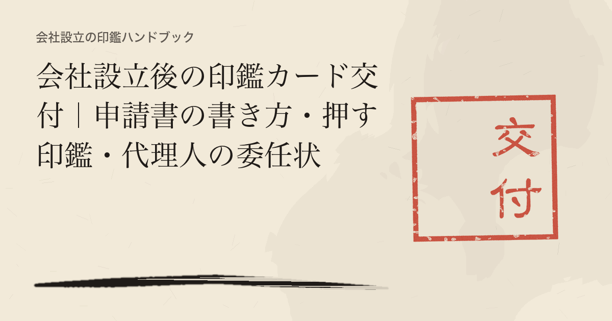 会社設立後の印鑑カード交付|申請書の書き方・押す印鑑・代理人の委任状