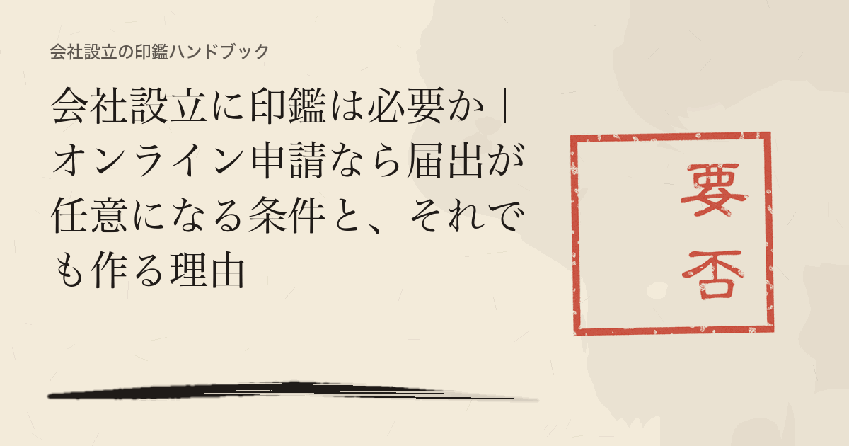 会社設立に印鑑は必要か｜オンライン申請なら届出が任意になる条件と、それでも作る理由