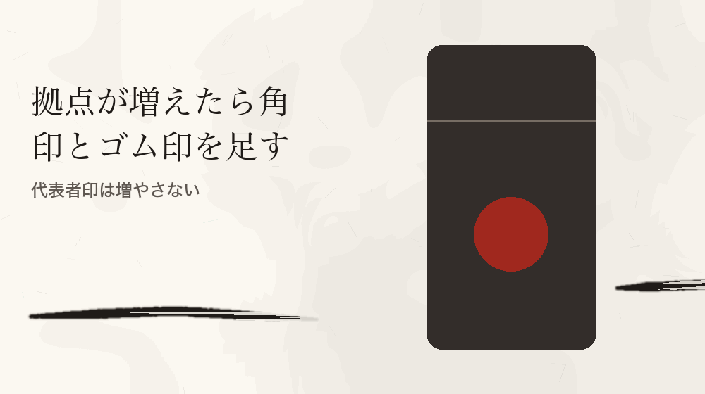 拠点が増えたら角印とゴム印を足す。代表者印は増やさない