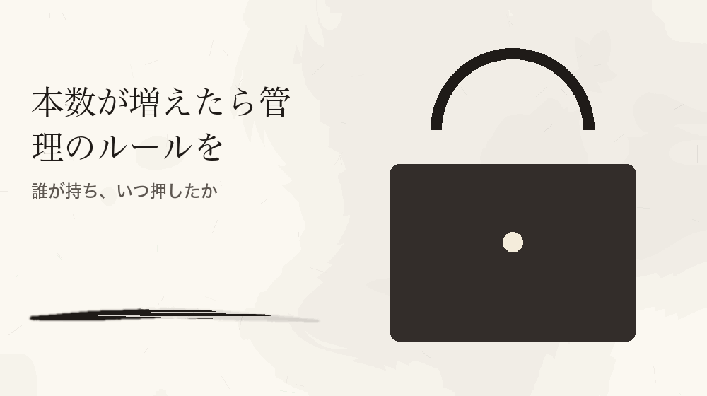 本数が増えたら管理のルールを。誰が持ち、いつ押したか