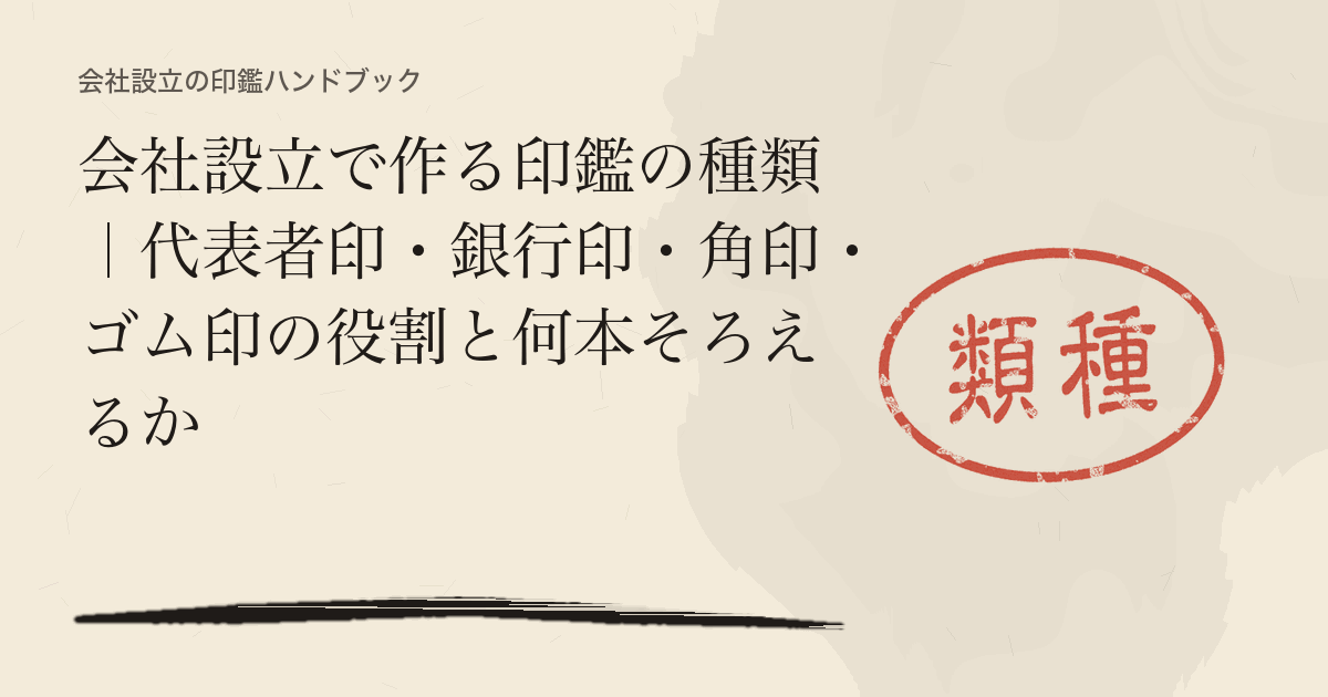 会社設立で作る印鑑の種類｜代表者印・銀行印・角印・ゴム印の役割と何本そろえるか