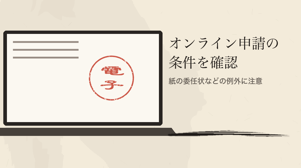 オンライン申請の条件を確認。紙の委任状などの例外に注意