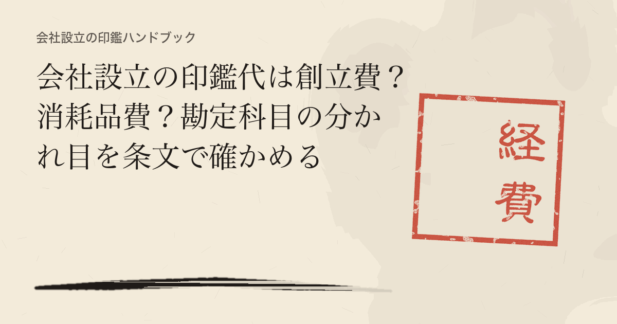 会社設立の印鑑代は創立費？消耗品費？勘定科目の分かれ目を条文で確かめる