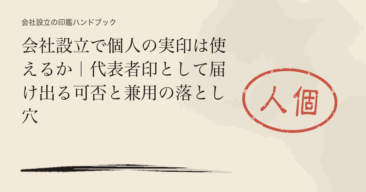 会社設立で個人の実印は使えるか|代表者印として届け出る可否と兼用の落とし穴