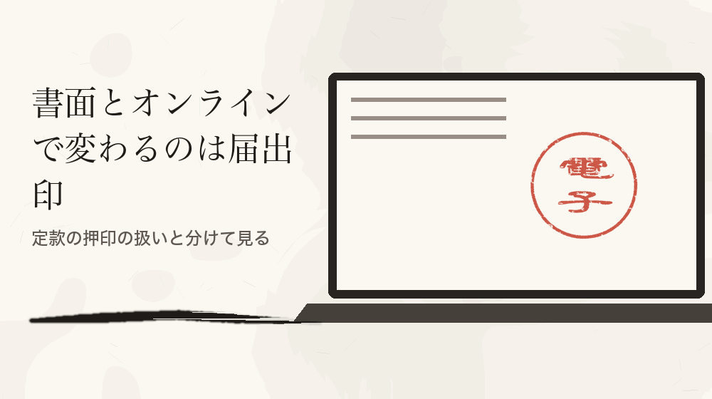 書面とオンラインで変わるのは届出印。定款の押印の扱いと分けて見る
