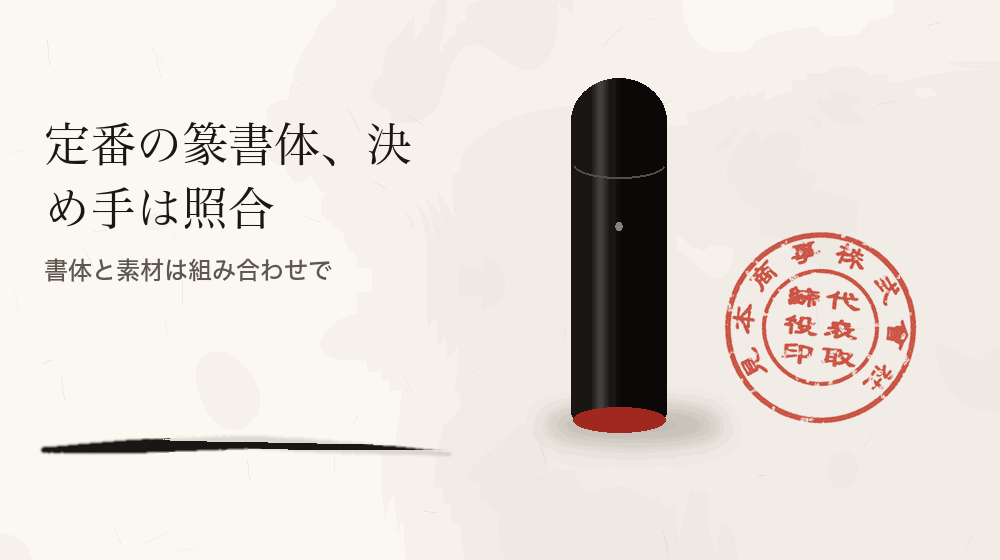 定番の篆書体、決め手は照合。書体と素材は組み合わせで
